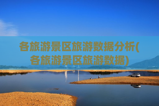 各旅游景区旅游数据分析(各旅游景区旅游数据)