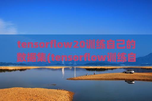 tensorflow20训练自己的数据集(tensorflow训练自己的数据)