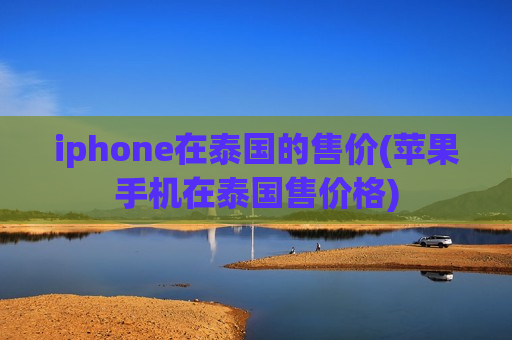 iphone在泰国的售价(苹果手机在泰国售价格)