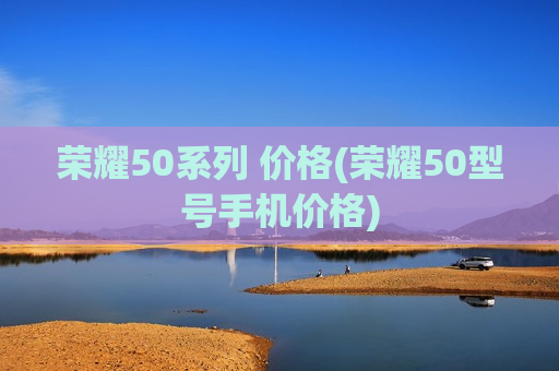 荣耀50系列 价格(荣耀50型号手机价格)