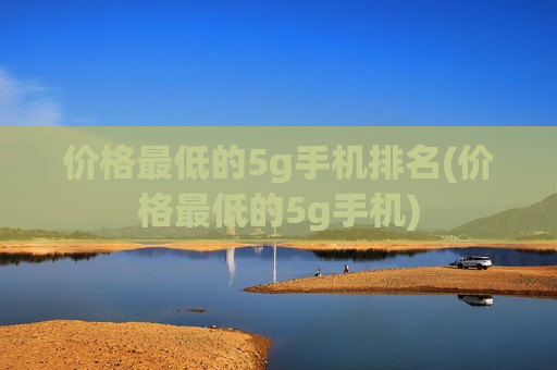 价格最低的5g手机排名(价格最低的5g手机)