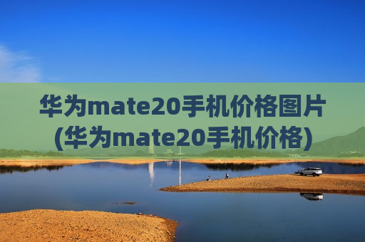 华为mate20手机价格图片(华为mate20手机价格)