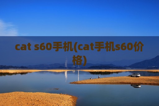 cat s60手机(cat手机s60价格)