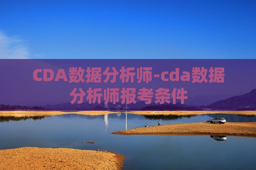 CDA数据分析师-cda数据分析师报考条件