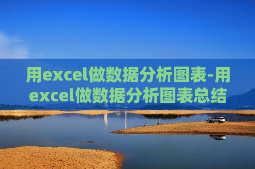 用excel做数据分析图表-用excel做数据分析图表总结