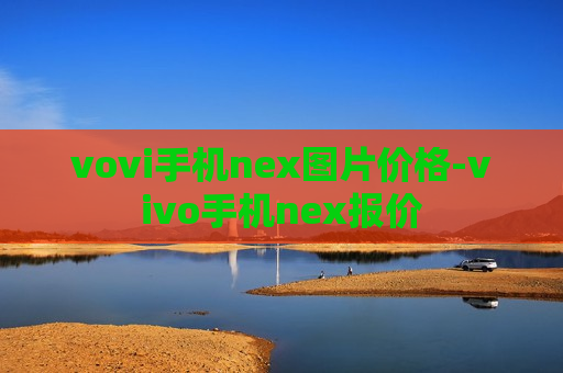 vovi手机nex图片价格-vivo手机nex报价