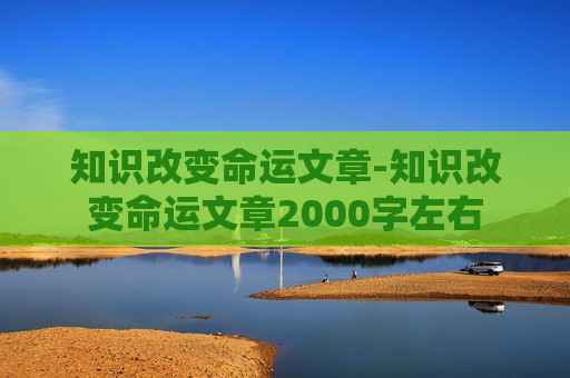 知识改变命运文章-知识改变命运文章2000字左右