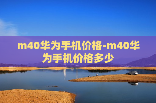 m40华为手机价格-m40华为手机价格多少