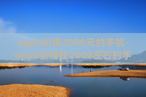 oppo价格2000元的手机-oppo价格在2000左右的手机