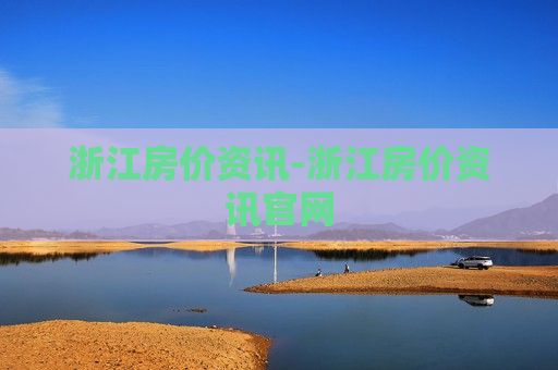 浙江房价资讯-浙江房价资讯官网