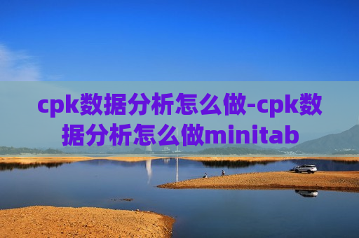 cpk数据分析怎么做-cpk数据分析怎么做minitab