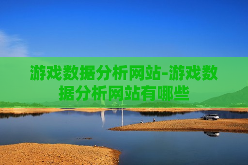 游戏数据分析网站-游戏数据分析网站有哪些