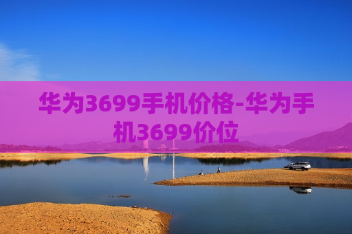 华为3699手机价格-华为手机3699价位