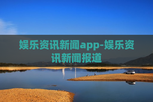 娱乐资讯新闻app-娱乐资讯新闻报道