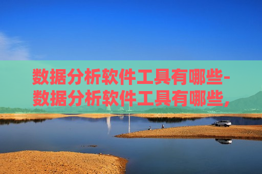 数据分析软件工具有哪些-数据分析软件工具有哪些,市场分析是什么意思