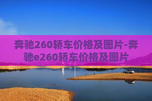 奔驰260轿车价格及图片-奔驰e260轿车价格及图片