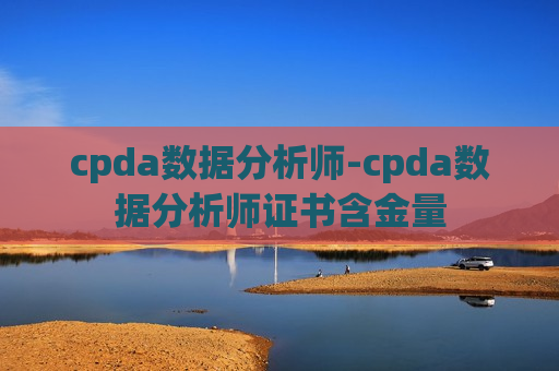 cpda数据分析师-cpda数据分析师证书含金量