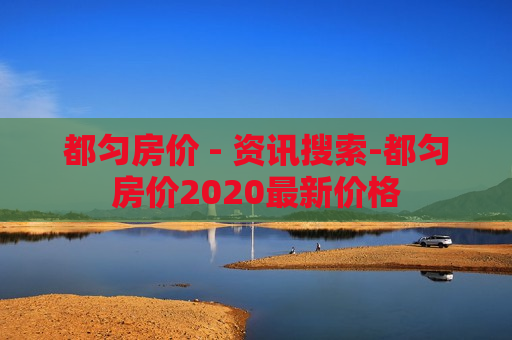 都匀房价 - 资讯搜索-都匀房价2020最新价格