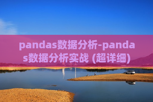 pandas数据分析-pandas数据分析实战 (超详细)