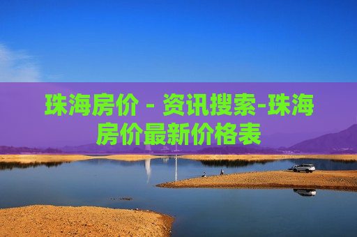 珠海房价 - 资讯搜索-珠海房价最新价格表