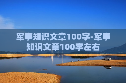 军事知识文章100字-军事知识文章100字左右