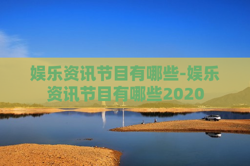 娱乐资讯节目有哪些-娱乐资讯节目有哪些2020