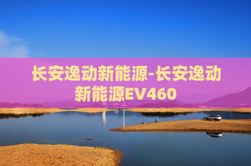 长安逸动新能源-长安逸动新能源EV460