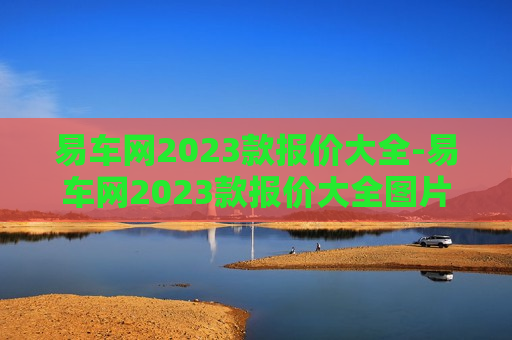 易车网2023款报价大全-易车网2023款报价大全图片