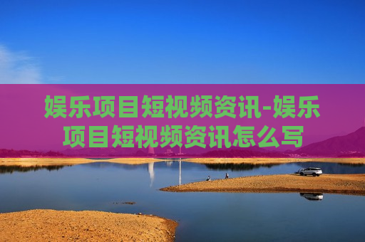 娱乐项目短视频资讯-娱乐项目短视频资讯怎么写