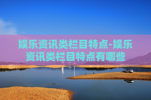 娱乐资讯类栏目特点-娱乐资讯类栏目特点有哪些