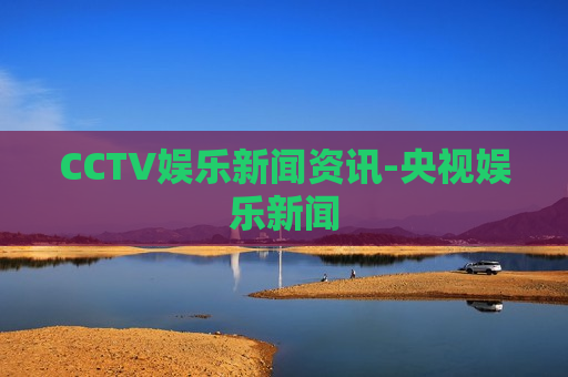 CCTV娱乐新闻资讯-央视娱乐新闻