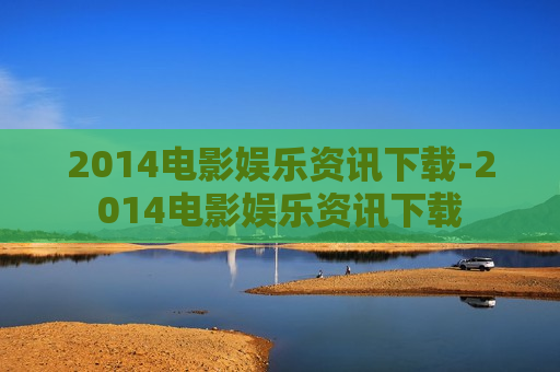 2014电影娱乐资讯下载-2014电影娱乐资讯下载