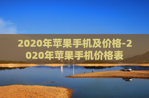 2020年苹果手机及价格-2020年苹果手机价格表