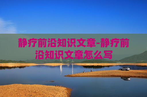 静疗前沿知识文章-静疗前沿知识文章怎么写