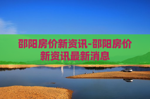 邵阳房价新资讯-邵阳房价新资讯最新消息