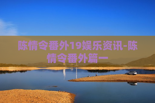 陈情令番外19娱乐资讯-陈情令番外篇一