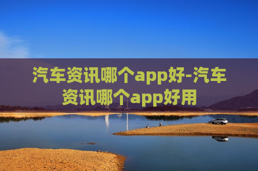 汽车资讯哪个app好-汽车资讯哪个app好用