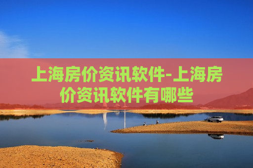 上海房价资讯软件-上海房价资讯软件有哪些