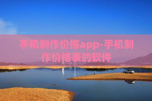 手机制作价格app-手机制作价格表的软件