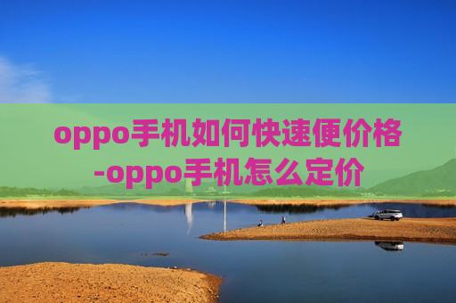 oppo手机如何快速便价格-oppo手机怎么定价