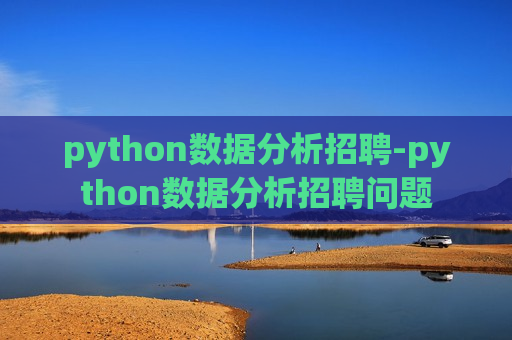 python数据分析招聘-python数据分析招聘问题