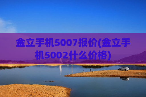 金立手机5007报价(金立手机5002什么价格)