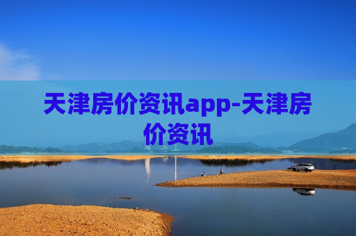 天津房价资讯app-天津房价资讯