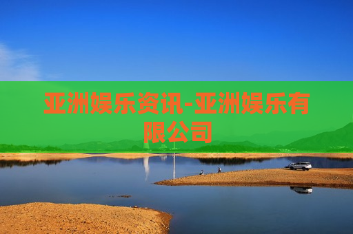 亚洲娱乐资讯-亚洲娱乐有限公司