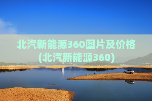 北汽新能源360图片及价格(北汽新能源360)