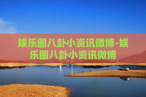 娱乐圈八卦小资讯微博-娱乐圈八卦小资讯微博