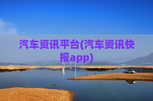 汽车资讯平台(汽车资讯快报app)