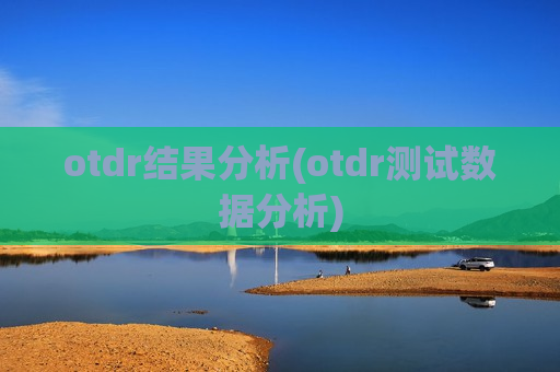 otdr结果分析(otdr测试数据分析)