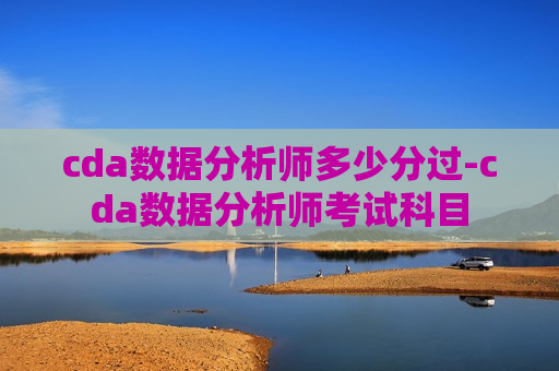 cda数据分析师多少分过-cda数据分析师考试科目