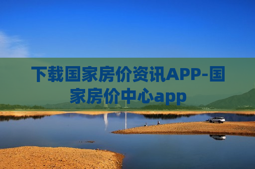 下载国家房价资讯APP-国家房价中心app